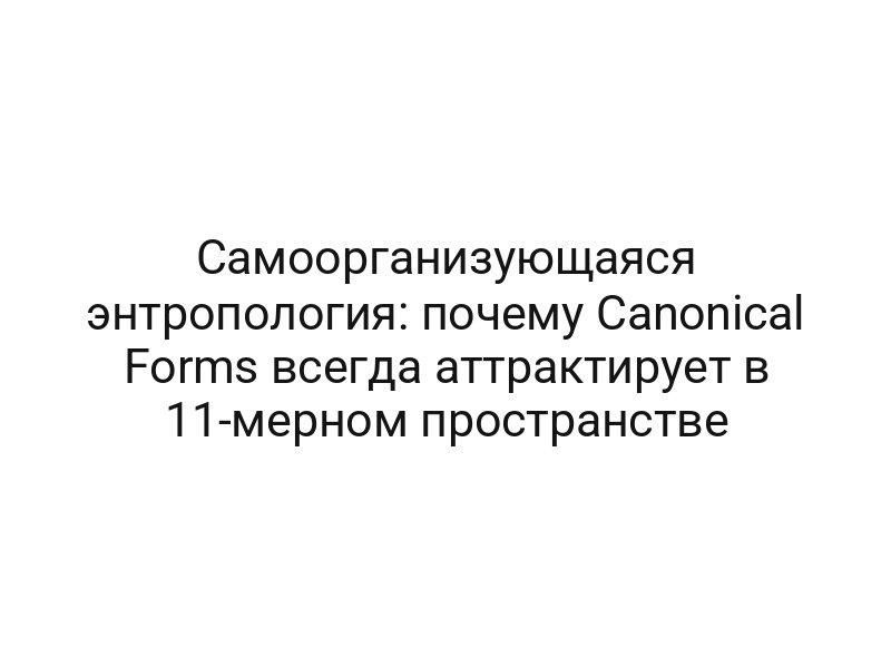 Самоорганизующаяся энтропология: почему Canonical Forms всегда аттрактирует в 11-мерном пространстве